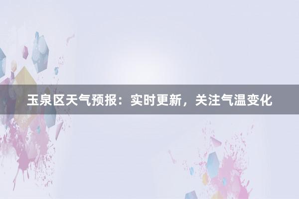 玉泉区天气预报：实时更新，关注气温变化