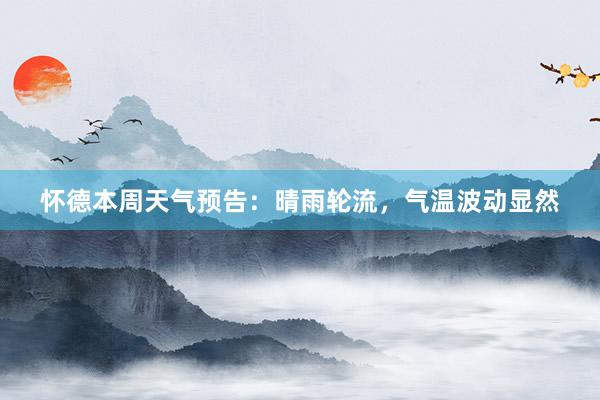 怀德本周天气预告：晴雨轮流，气温波动显然